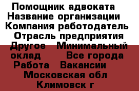 Помощник адвоката › Название организации ­ Компания-работодатель › Отрасль предприятия ­ Другое › Минимальный оклад ­ 1 - Все города Работа » Вакансии   . Московская обл.,Климовск г.